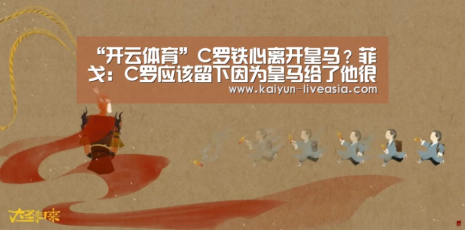 “开云体育”C罗铁心离开皇马?菲戈:C罗应该留下因为皇马给了他很多(图3) 开云赛事