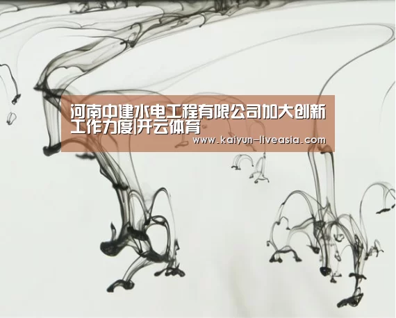 河南中建水电工程有限公司加大创新工作力度|开云体育(图4) 开云足球