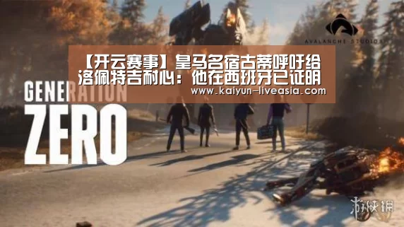 【开云赛事】皇马名宿古蒂呼吁给洛佩特吉耐心:他在西班牙已证明自己(图1) 开云体育